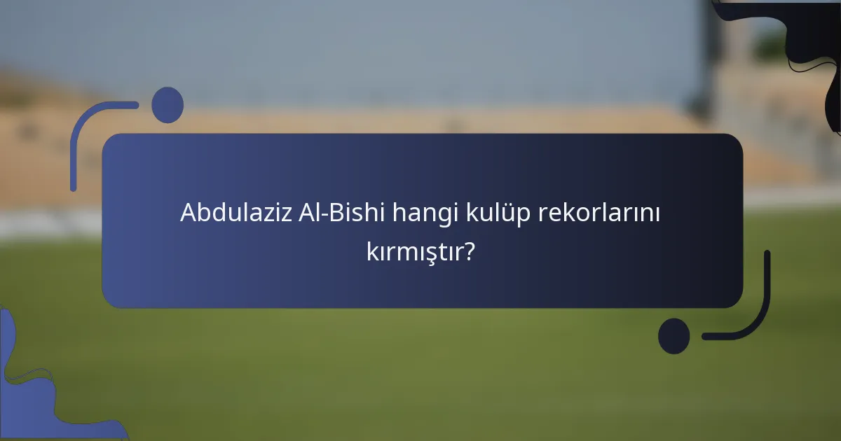 Abdulaziz Al-Bishi hangi kulüp rekorlarını kırmıştır?