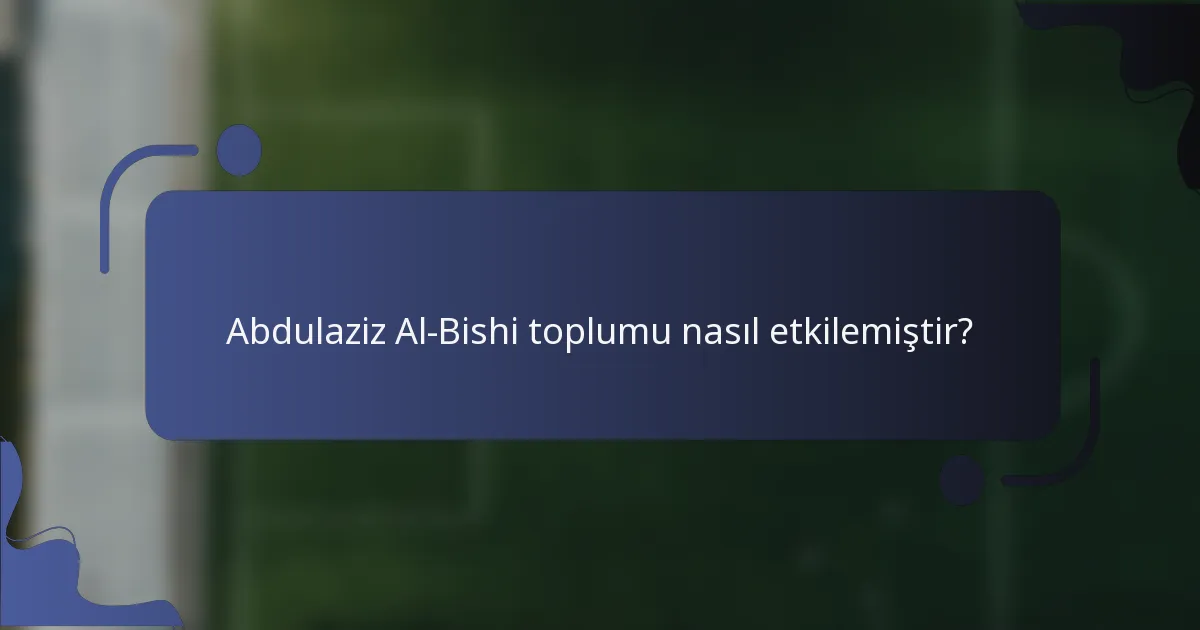 Abdulaziz Al-Bishi toplumu nasıl etkilemiştir?