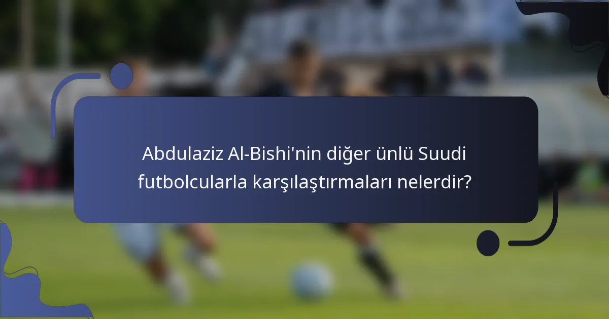Abdulaziz Al-Bishi'nin diğer ünlü Suudi futbolcularla karşılaştırmaları nelerdir?