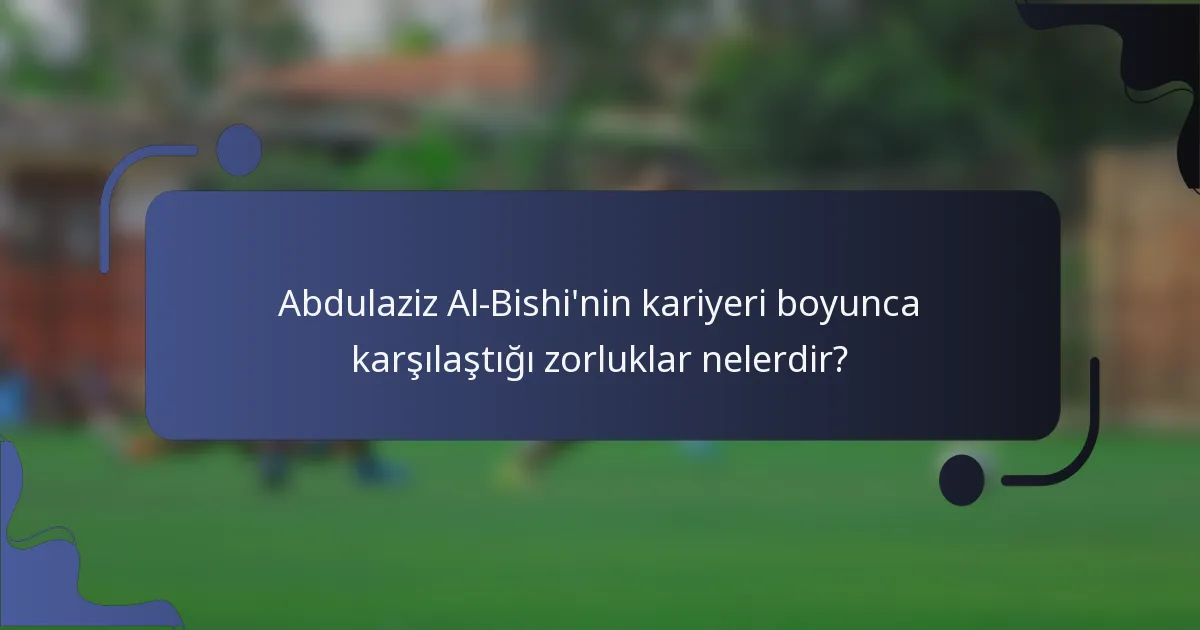 Abdulaziz Al-Bishi'nin kariyeri boyunca karşılaştığı zorluklar nelerdir?