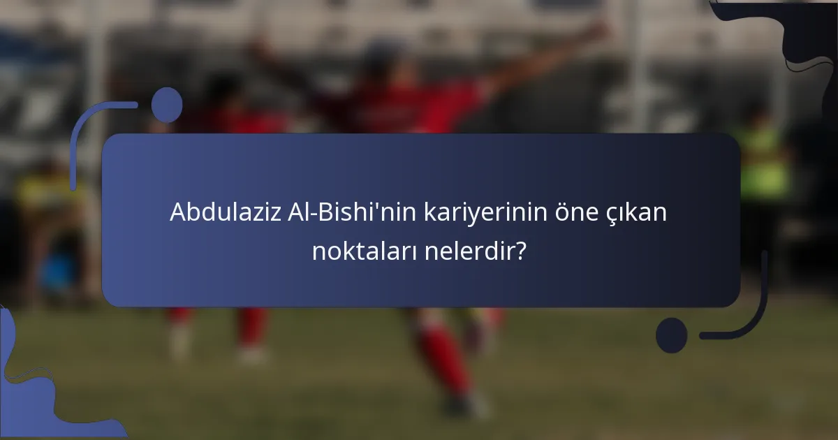 Abdulaziz Al-Bishi'nin kariyerinin öne çıkan noktaları nelerdir?