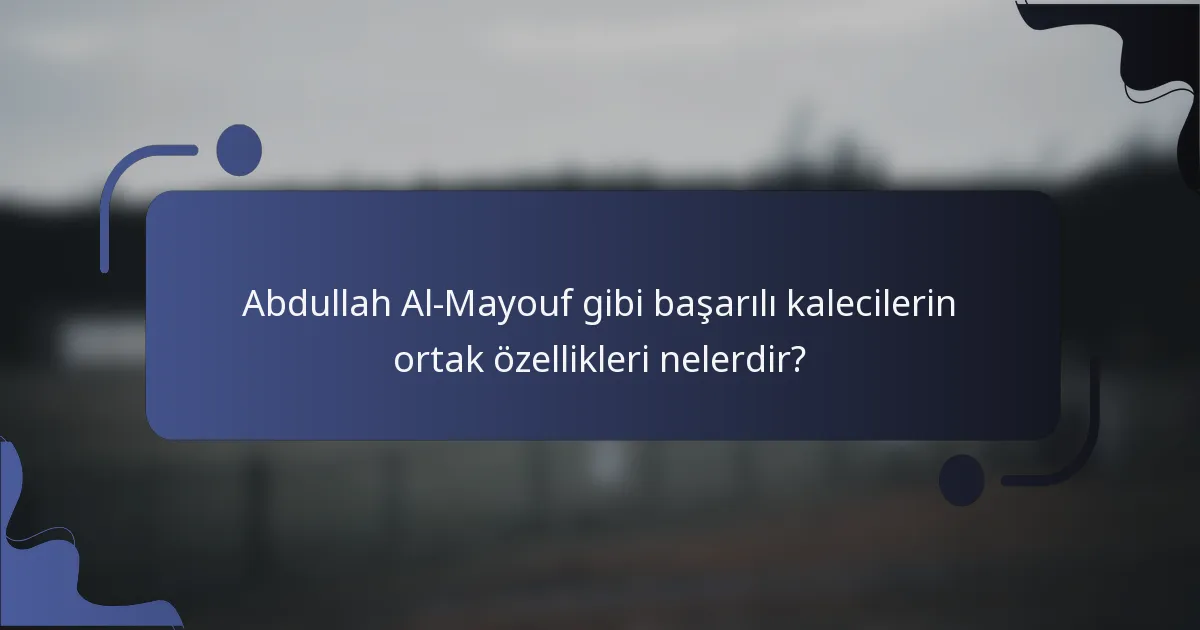 Abdullah Al-Mayouf gibi başarılı kalecilerin ortak özellikleri nelerdir?