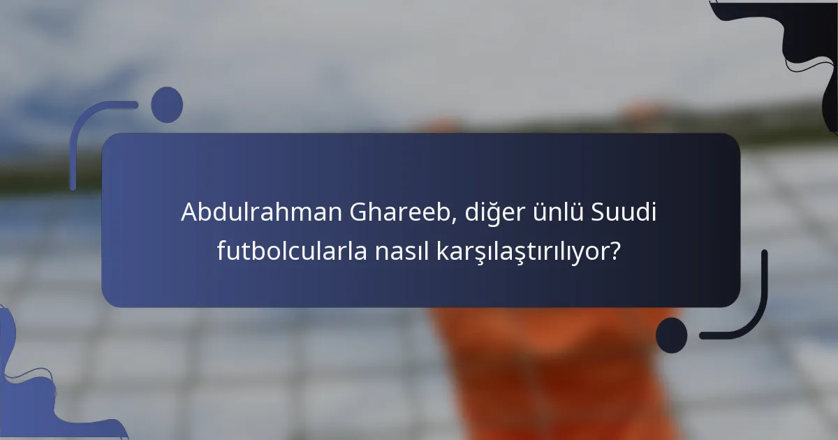 Abdulrahman Ghareeb, diğer ünlü Suudi futbolcularla nasıl karşılaştırılıyor?