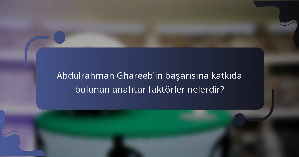 Abdulrahman Ghareeb'in başarısına katkıda bulunan anahtar faktörler nelerdir?