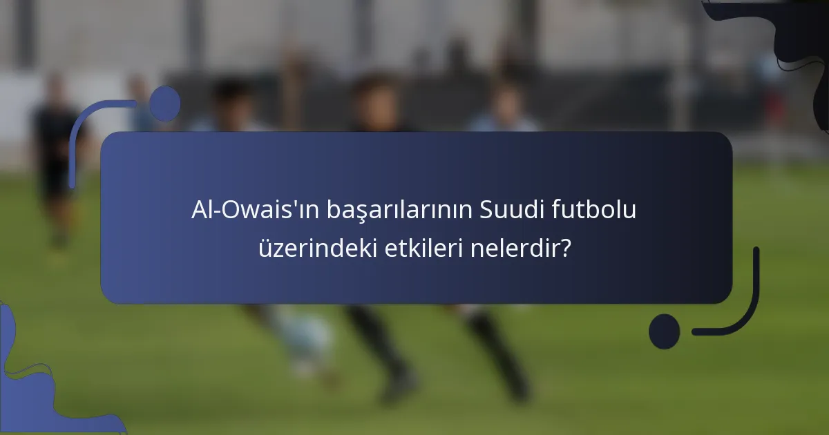 Al-Owais'ın başarılarının Suudi futbolu üzerindeki etkileri nelerdir?