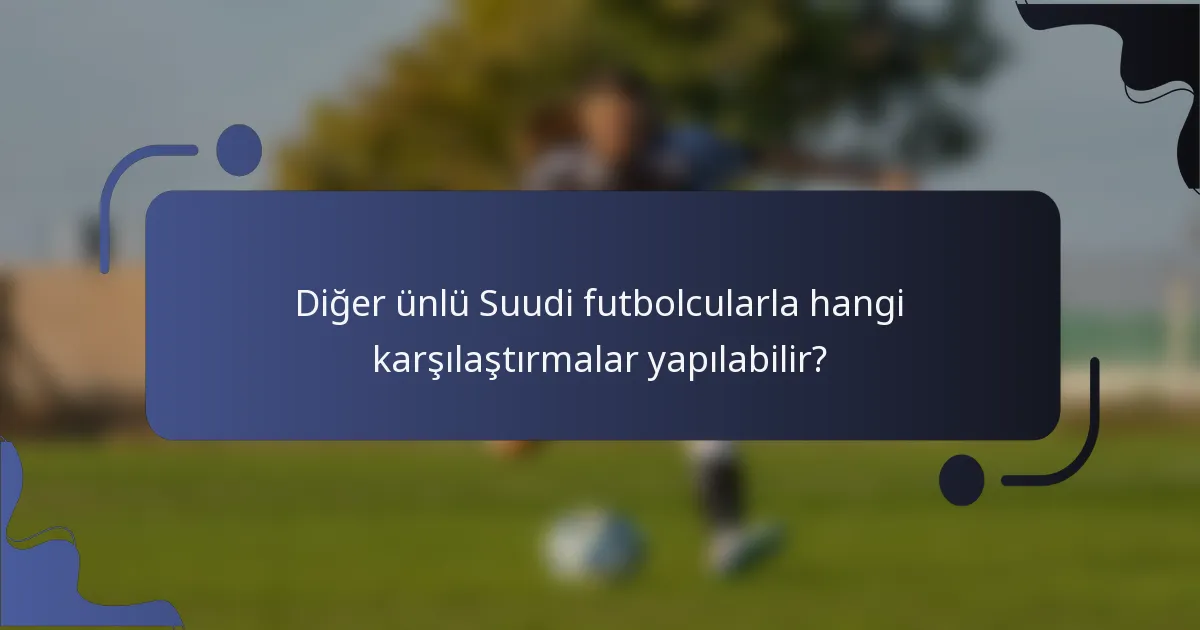 Diğer ünlü Suudi futbolcularla hangi karşılaştırmalar yapılabilir?