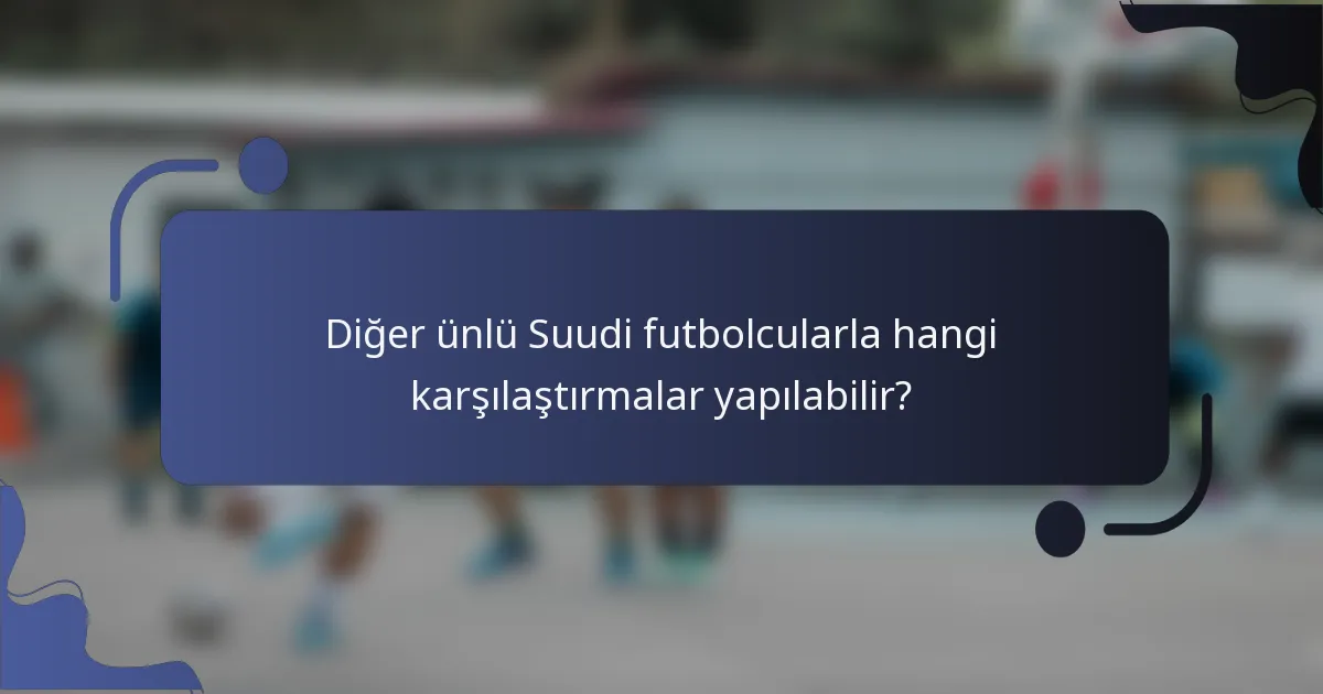 Diğer ünlü Suudi futbolcularla hangi karşılaştırmalar yapılabilir?