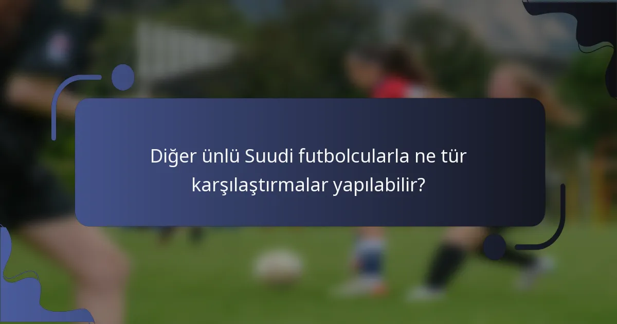 Diğer ünlü Suudi futbolcularla ne tür karşılaştırmalar yapılabilir?
