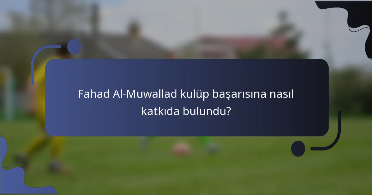 Fahad Al-Muwallad kulüp başarısına nasıl katkıda bulundu?