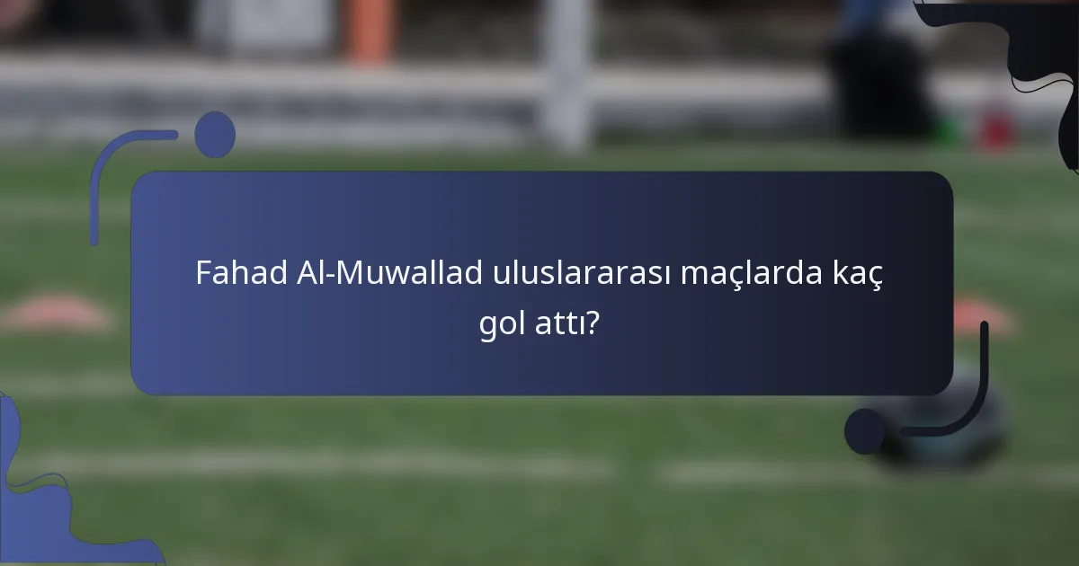 Fahad Al-Muwallad uluslararası maçlarda kaç gol attı?