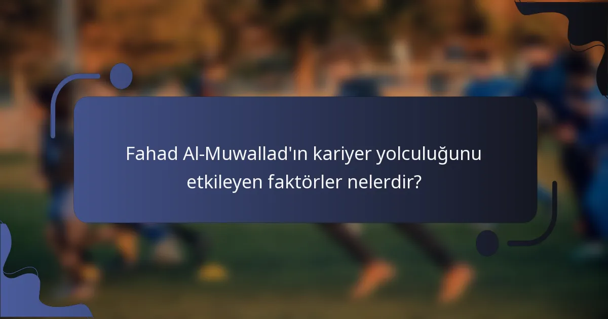 Fahad Al-Muwallad'ın kariyer yolculuğunu etkileyen faktörler nelerdir?