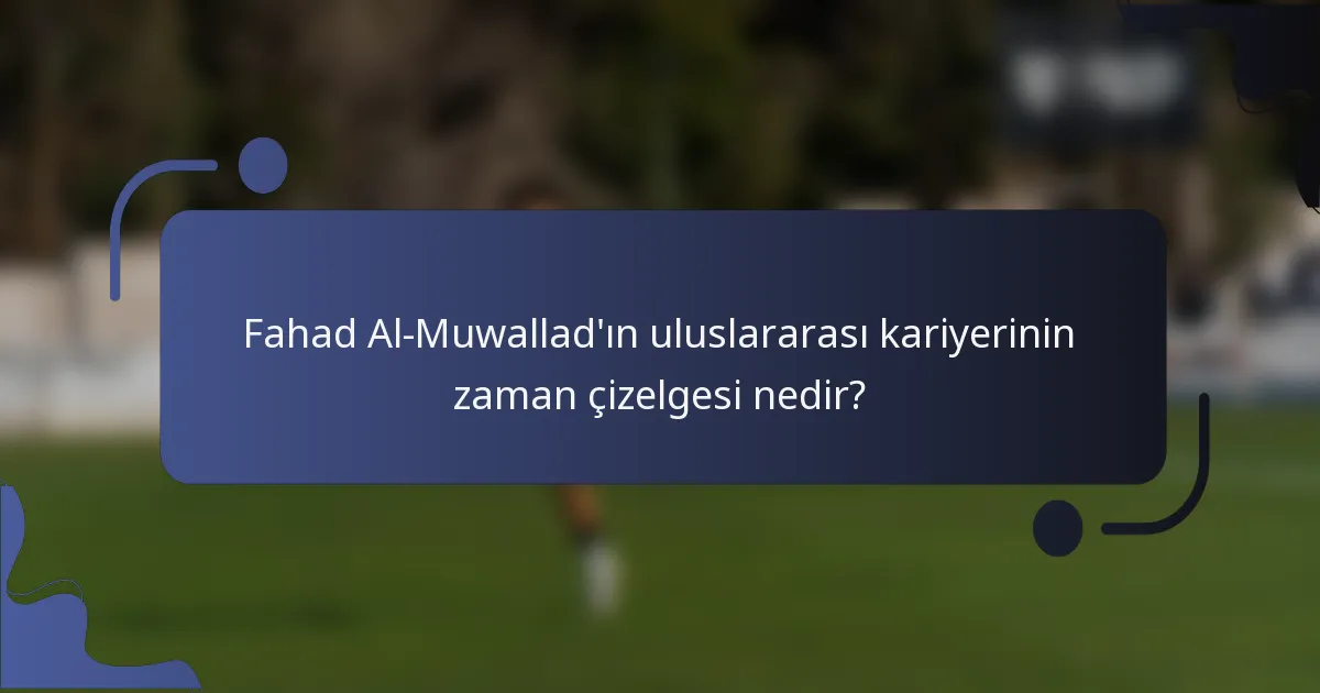 Fahad Al-Muwallad'ın uluslararası kariyerinin zaman çizelgesi nedir?