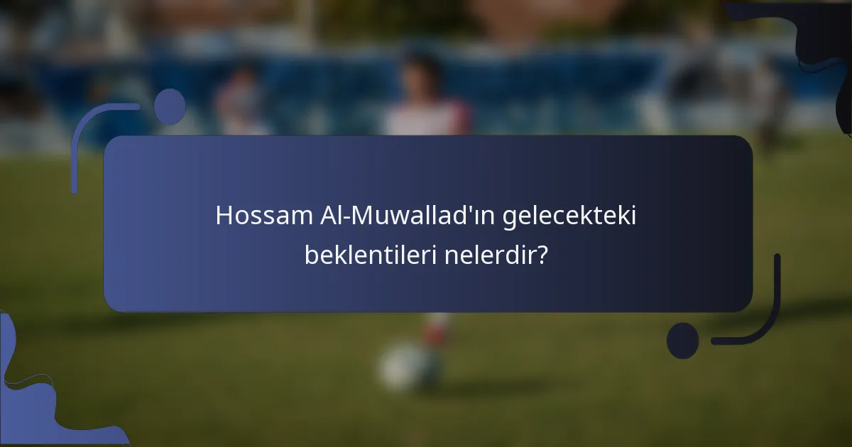 Hossam Al-Muwallad'ın gelecekteki beklentileri nelerdir?