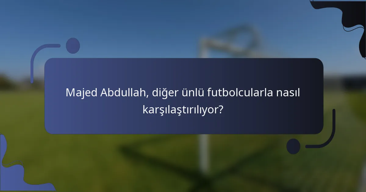 Majed Abdullah, diğer ünlü futbolcularla nasıl karşılaştırılıyor?
