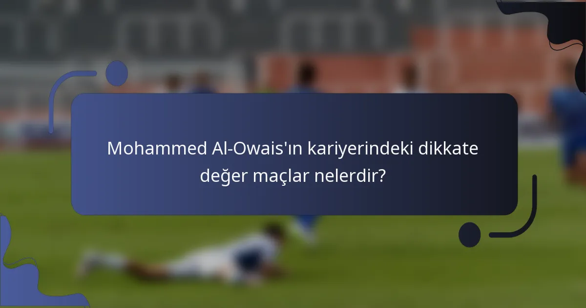 Mohammed Al-Owais'ın kariyerindeki dikkate değer maçlar nelerdir?