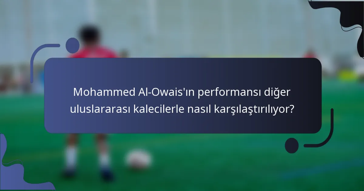 Mohammed Al-Owais'ın performansı diğer uluslararası kalecilerle nasıl karşılaştırılıyor?