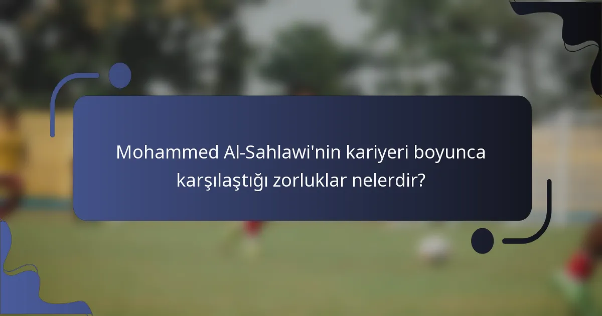 Mohammed Al-Sahlawi'nin kariyeri boyunca karşılaştığı zorluklar nelerdir?