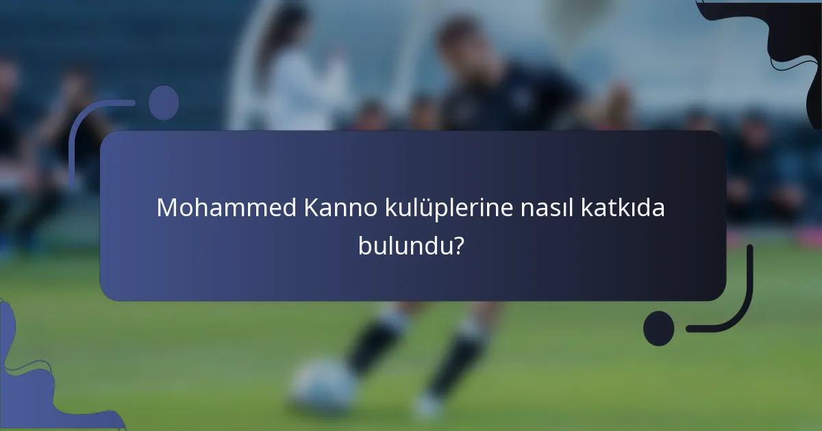 Mohammed Kanno kulüplerine nasıl katkıda bulundu?