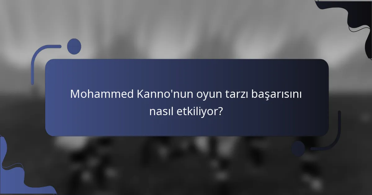 Mohammed Kanno'nun oyun tarzı başarısını nasıl etkiliyor?
