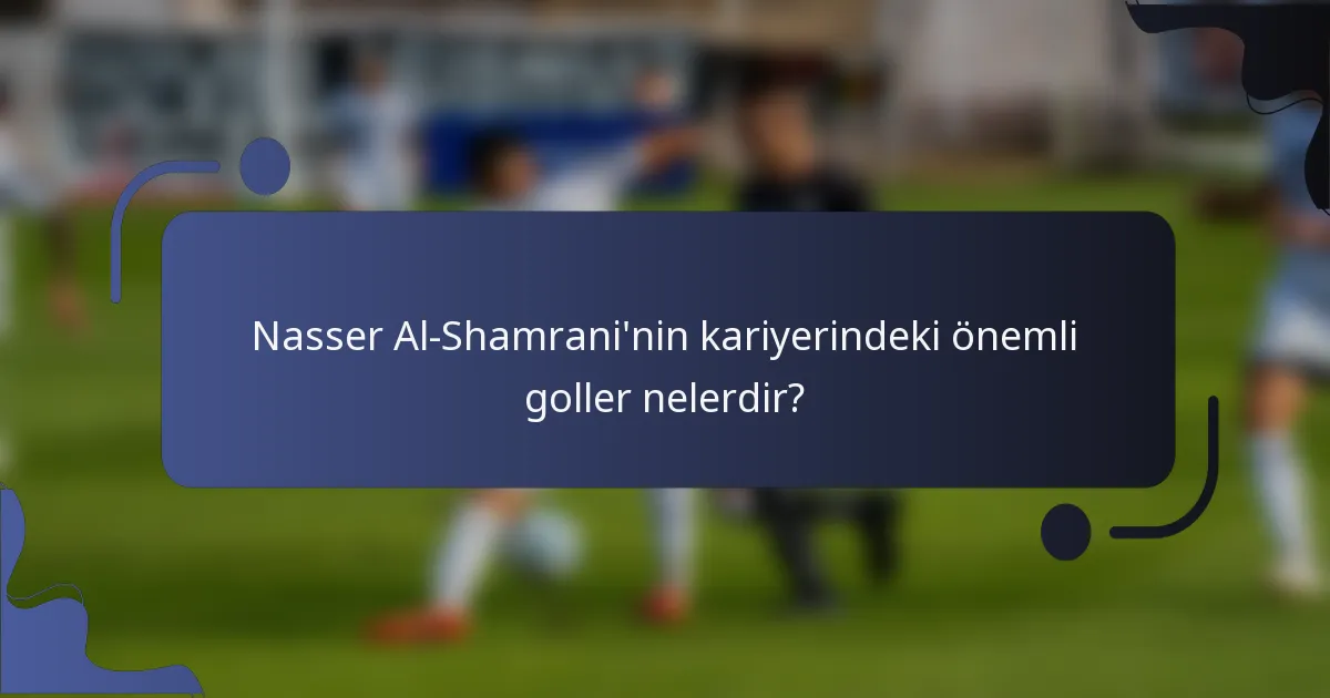 Nasser Al-Shamrani'nin kariyerindeki önemli goller nelerdir?