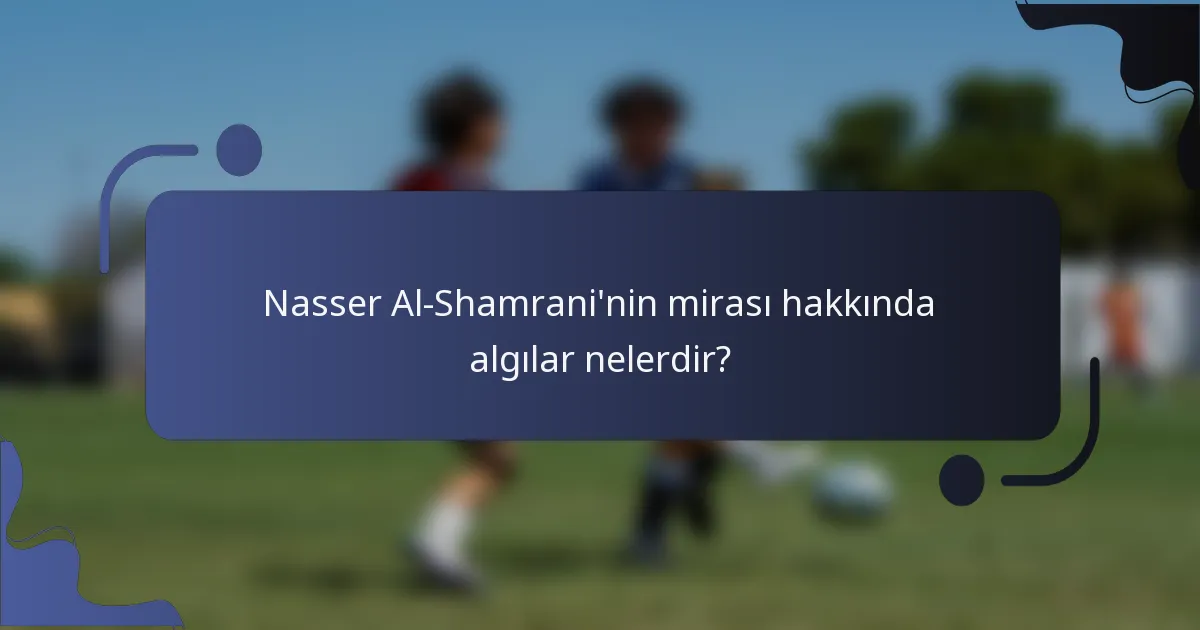 Nasser Al-Shamrani'nin mirası hakkında algılar nelerdir?