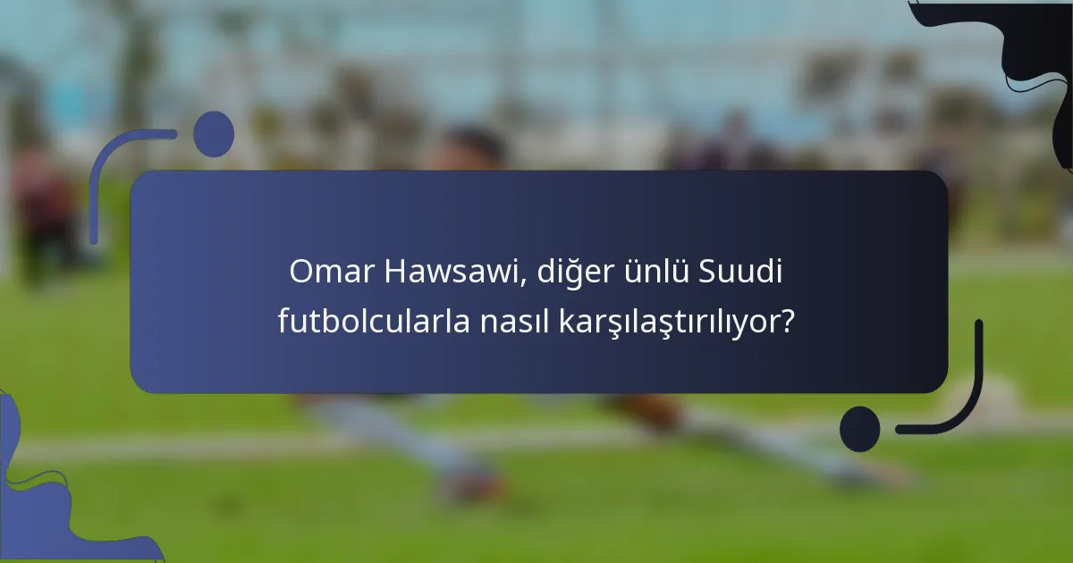 Omar Hawsawi, diğer ünlü Suudi futbolcularla nasıl karşılaştırılıyor?