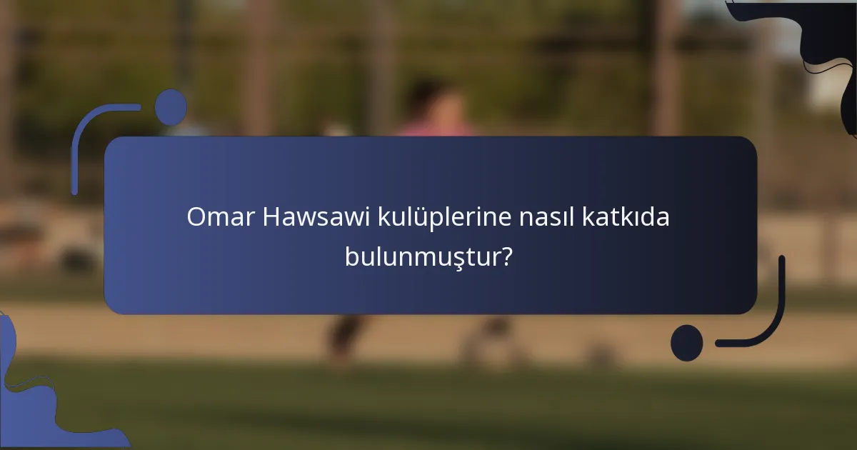 Omar Hawsawi kulüplerine nasıl katkıda bulunmuştur?