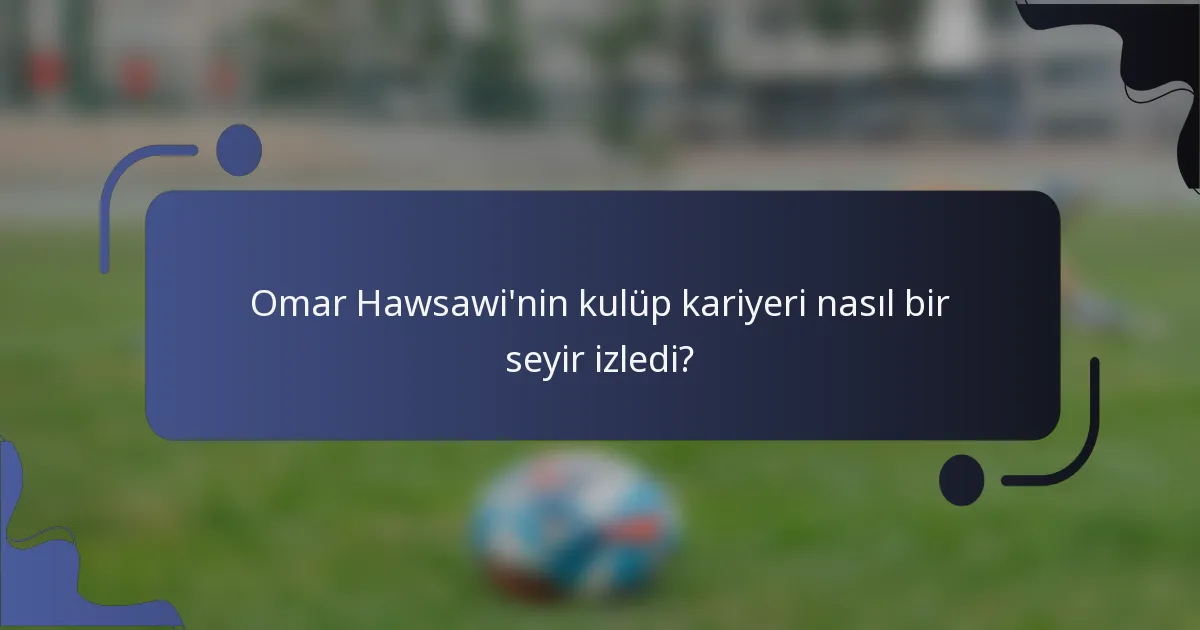 Omar Hawsawi'nin kulüp kariyeri nasıl bir seyir izledi?