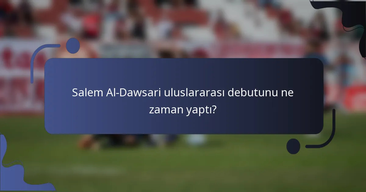Salem Al-Dawsari uluslararası debutunu ne zaman yaptı?