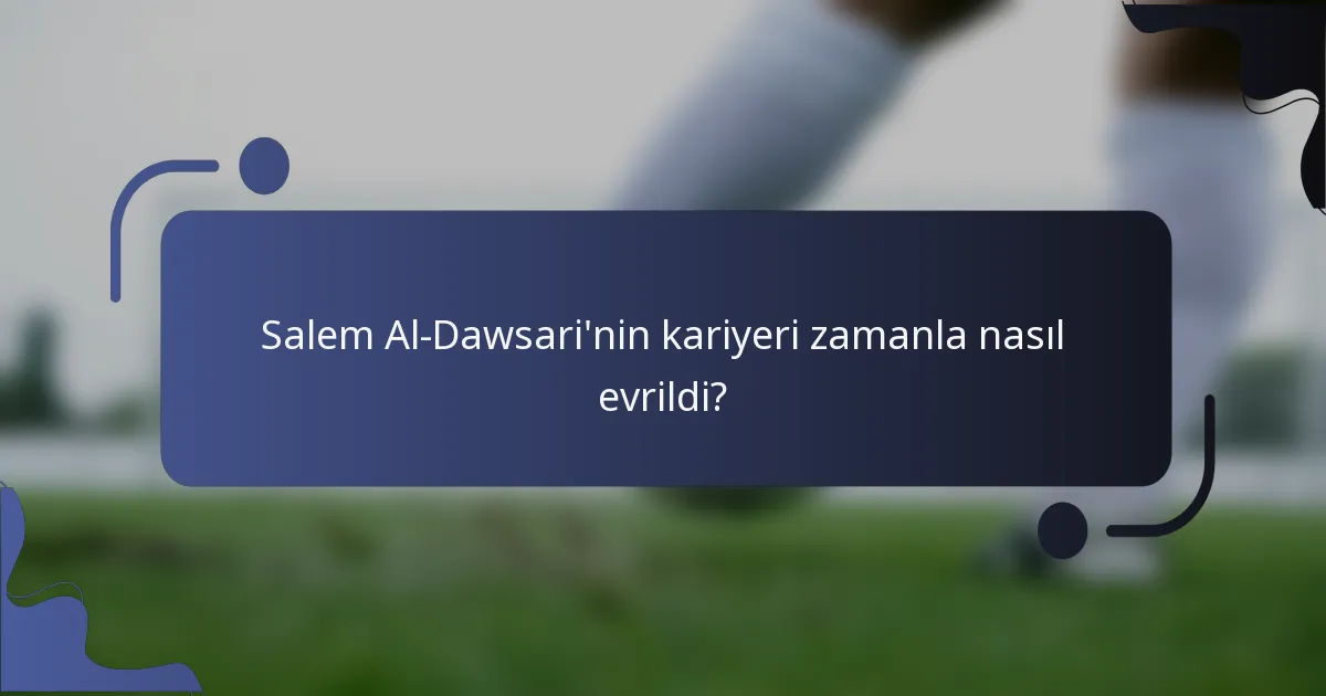 Salem Al-Dawsari'nin kariyeri zamanla nasıl evrildi?