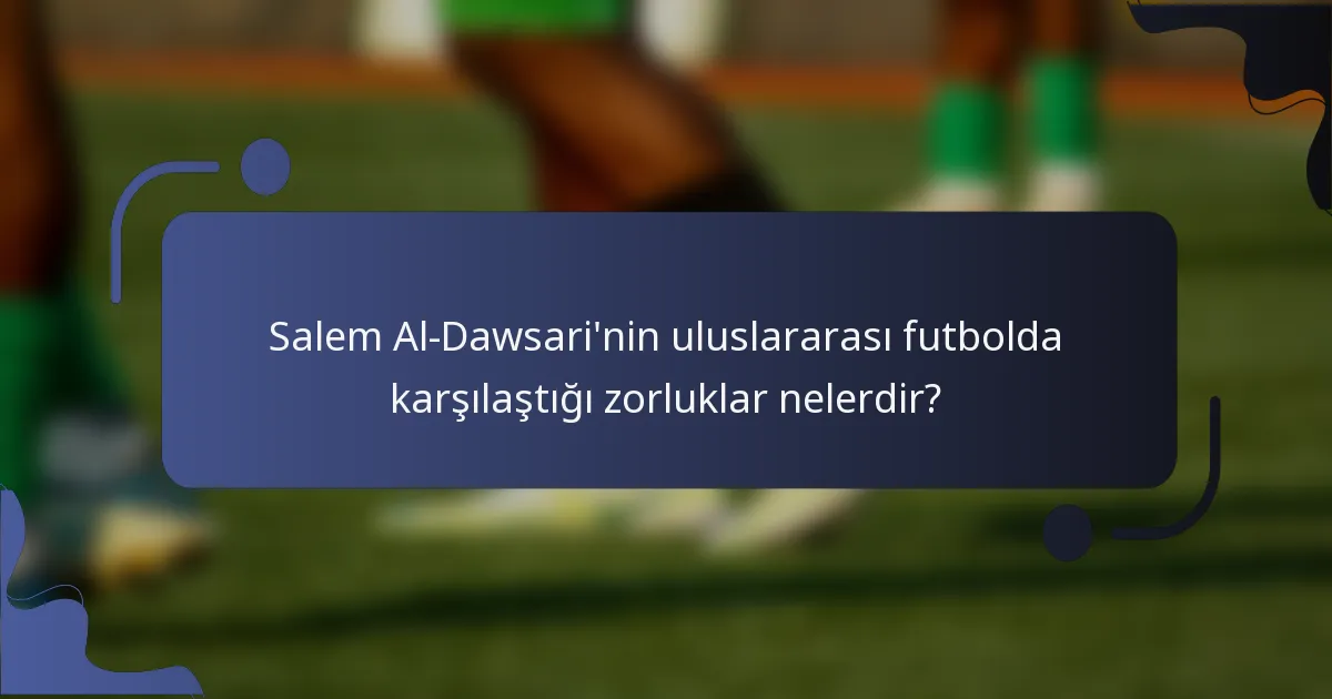Salem Al-Dawsari'nin uluslararası futbolda karşılaştığı zorluklar nelerdir?