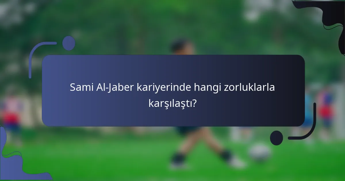 Sami Al-Jaber kariyerinde hangi zorluklarla karşılaştı?