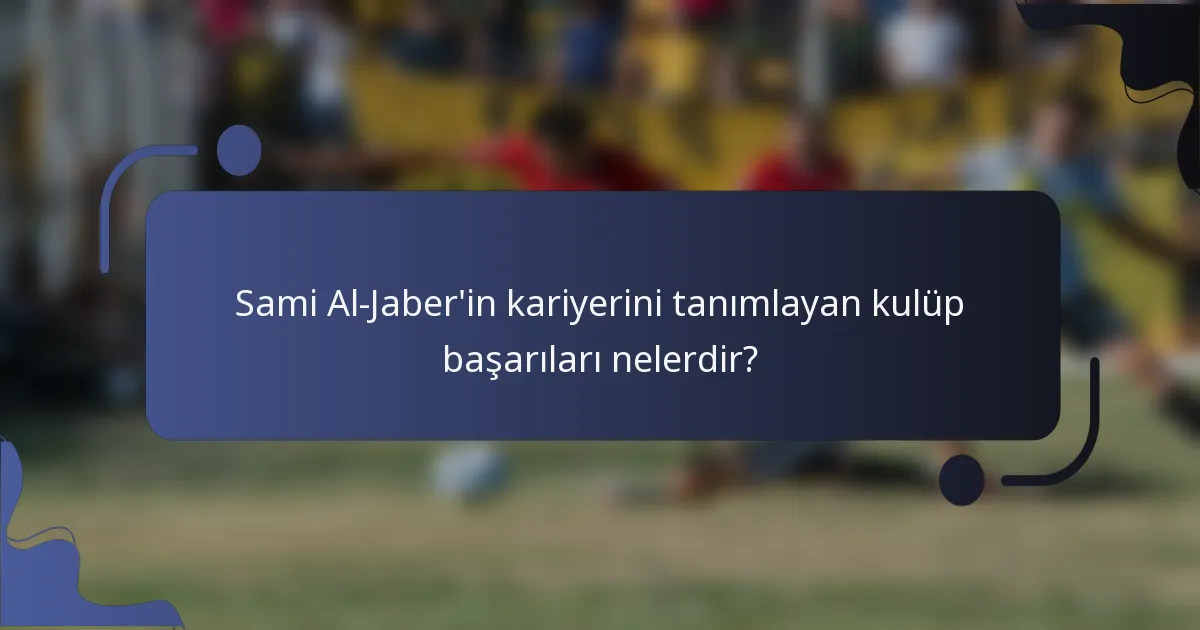 Sami Al-Jaber'in kariyerini tanımlayan kulüp başarıları nelerdir?