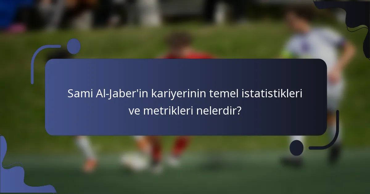 Sami Al-Jaber'in kariyerinin temel istatistikleri ve metrikleri nelerdir?
