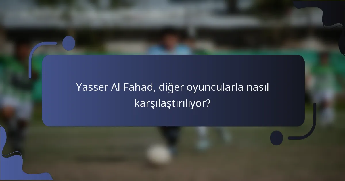 Yasser Al-Fahad, diğer oyuncularla nasıl karşılaştırılıyor?