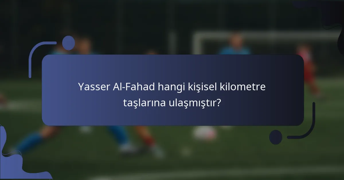 Yasser Al-Fahad hangi kişisel kilometre taşlarına ulaşmıştır?