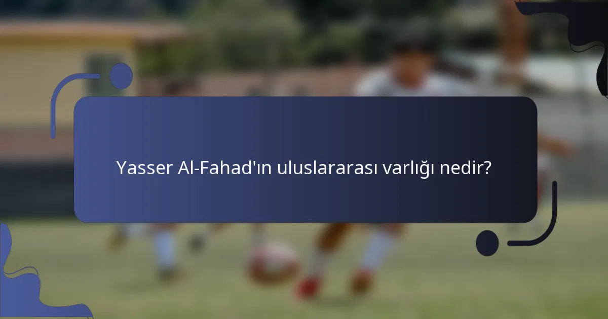 Yasser Al-Fahad'ın uluslararası varlığı nedir?