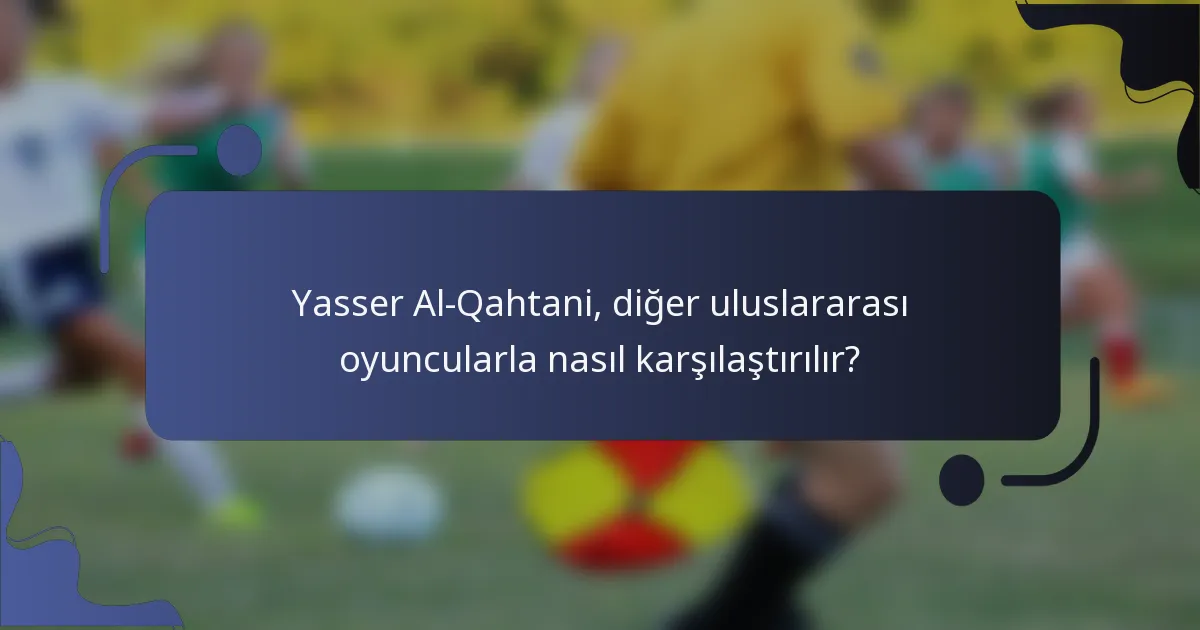 Yasser Al-Qahtani, diğer uluslararası oyuncularla nasıl karşılaştırılır?