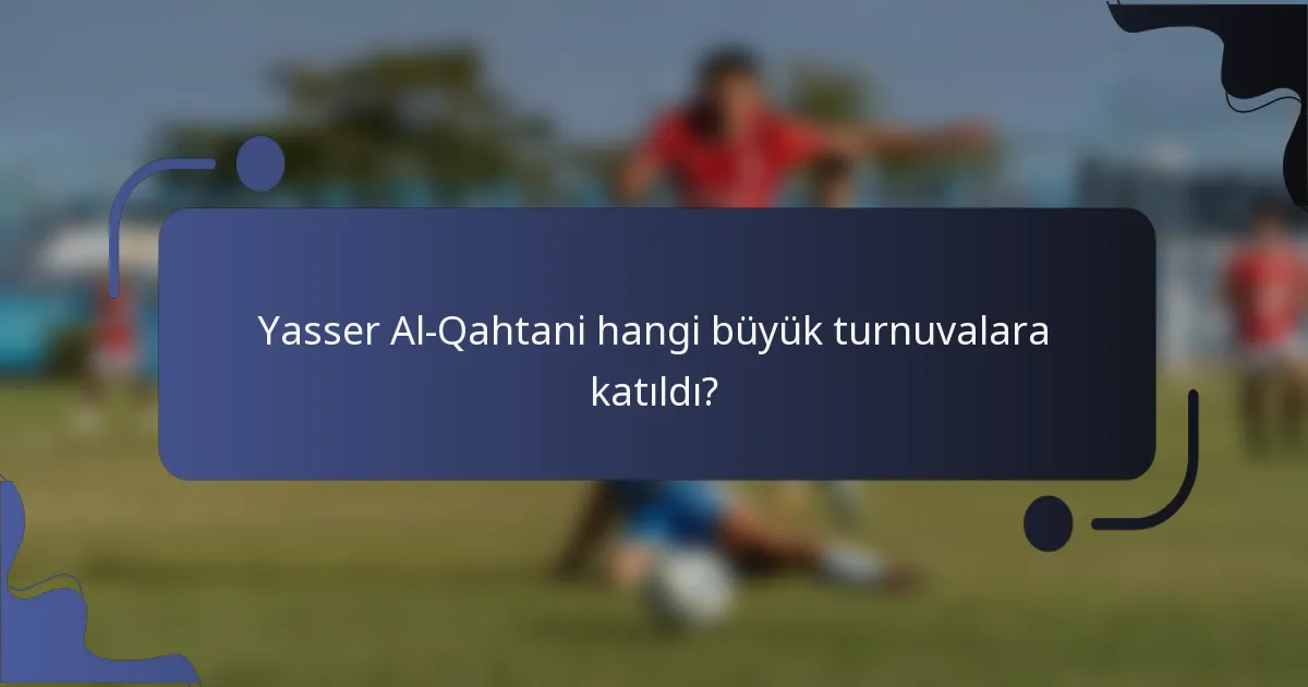 Yasser Al-Qahtani hangi büyük turnuvalara katıldı?