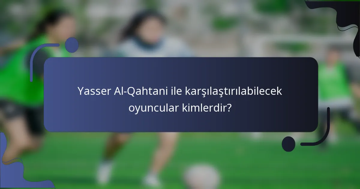 Yasser Al-Qahtani ile karşılaştırılabilecek oyuncular kimlerdir?